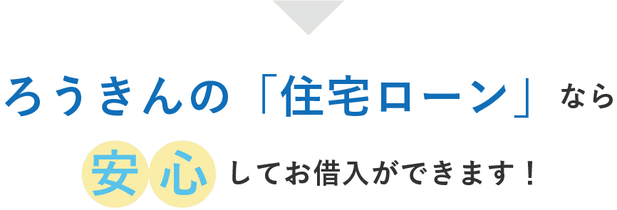 ろうきんの「住宅ローン」なら安心してお借入ができます！