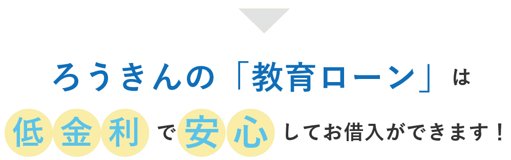 ろうきんの「教育ローン」は低金利で 安心してお借入ができます！