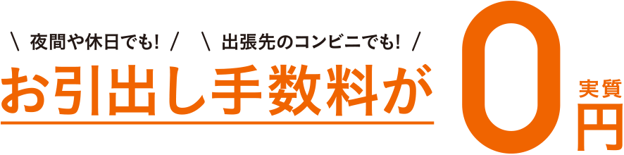 夜間や休日でも!出張先のコンビニでも!お引出し手数料が実質0円