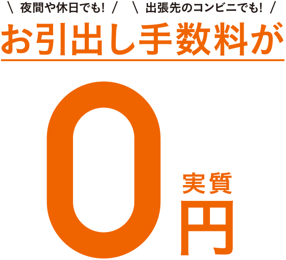 夜間や休日でも!出張先のコンビニでも!お引出し手数料が実質0円