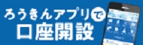 ろうきんアプリで口座開設