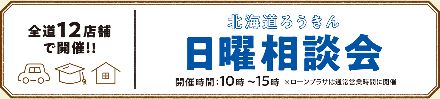 【全道12店舗で開催!!】北海道ろうきん 日曜ローン相談会【開催時間：10時～15時 ※ローンプラザは10時～16時】