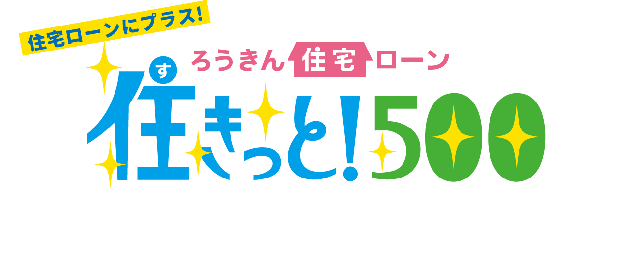 住宅ローンにプラス！ろうきん住宅ローン 住きっと！500