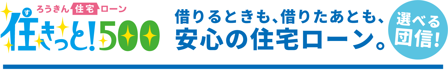 借りるときも、借りたあとも、安心の住宅ローン。選べる団信!
