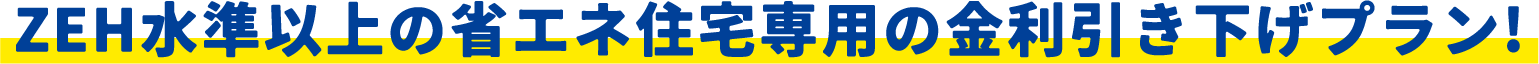 ZEH水準以上の省エネ住宅専用の金利引き下げプラン!
