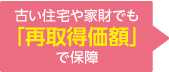 古い住宅や家財でも「再取得価額」で保障