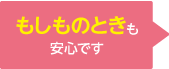 もしものときも安心です